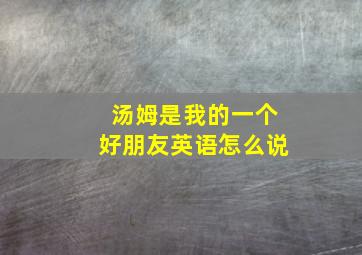 汤姆是我的一个好朋友英语怎么说