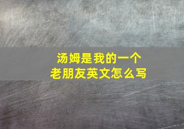 汤姆是我的一个老朋友英文怎么写