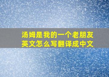 汤姆是我的一个老朋友英文怎么写翻译成中文