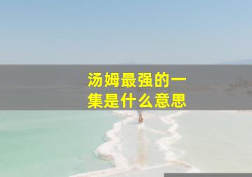 汤姆最强的一集是什么意思