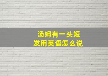 汤姆有一头短发用英语怎么说