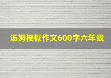 汤姆梗概作文600字六年级