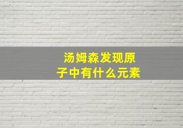 汤姆森发现原子中有什么元素