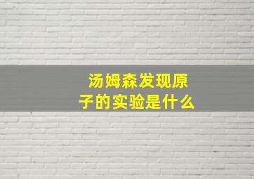 汤姆森发现原子的实验是什么