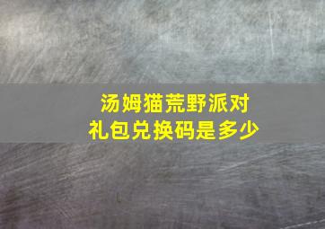 汤姆猫荒野派对礼包兑换码是多少