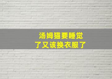 汤姆猫要睡觉了又该换衣服了