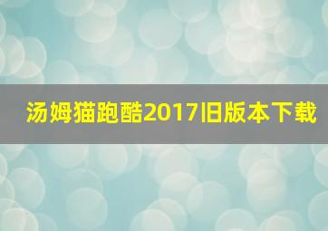 汤姆猫跑酷2017旧版本下载