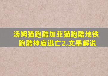 汤姆猫跑酷加菲猫跑酷地铁跑酷神庙逃亡2,文墨解说