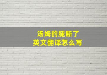 汤姆的腿断了英文翻译怎么写