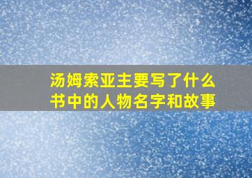 汤姆索亚主要写了什么书中的人物名字和故事