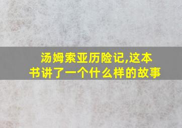 汤姆索亚历险记,这本书讲了一个什么样的故事