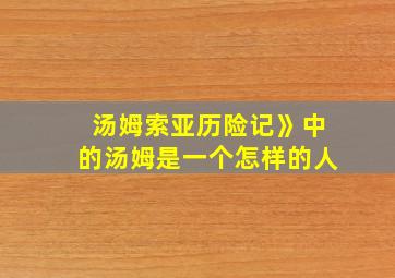 汤姆索亚历险记》中的汤姆是一个怎样的人