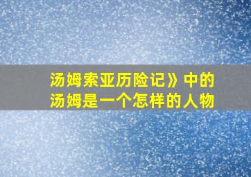 汤姆索亚历险记》中的汤姆是一个怎样的人物