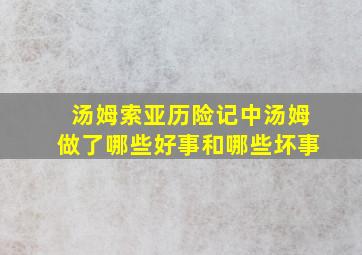 汤姆索亚历险记中汤姆做了哪些好事和哪些坏事