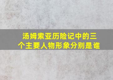 汤姆索亚历险记中的三个主要人物形象分别是谁