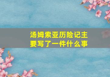 汤姆索亚历险记主要写了一件什么事