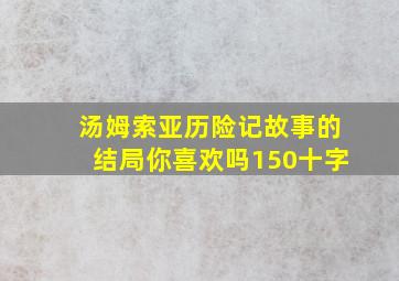 汤姆索亚历险记故事的结局你喜欢吗150十字