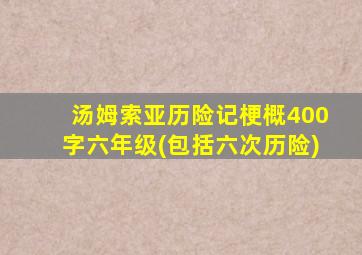 汤姆索亚历险记梗概400字六年级(包括六次历险)