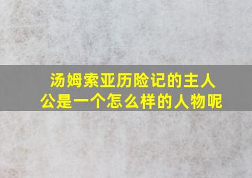 汤姆索亚历险记的主人公是一个怎么样的人物呢