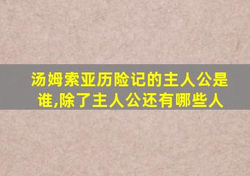 汤姆索亚历险记的主人公是谁,除了主人公还有哪些人