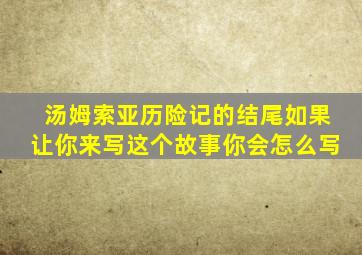 汤姆索亚历险记的结尾如果让你来写这个故事你会怎么写