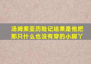 汤姆索亚历险记结果是他把那只什么也没有穿的小脚丫