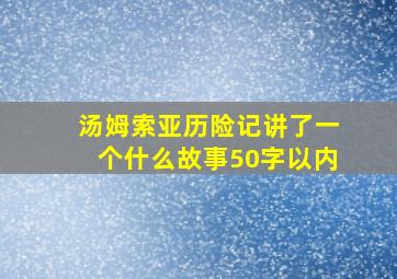 汤姆索亚历险记讲了一个什么故事50字以内