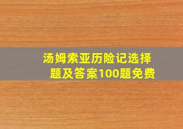 汤姆索亚历险记选择题及答案100题免费