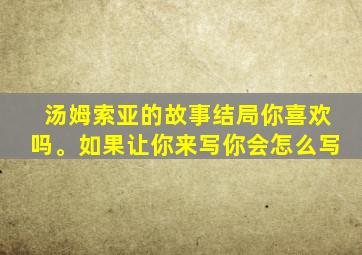 汤姆索亚的故事结局你喜欢吗。如果让你来写你会怎么写