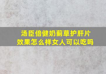 汤臣倍健奶蓟草护肝片效果怎么样女人可以吃吗