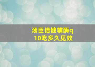 汤臣倍健辅酶q10吃多久见效