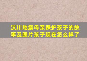 汶川地震母亲保护孩子的故事及图片孩子现在怎么样了