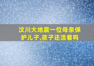 汶川大地震一位母亲保护儿子,孩子还活着吗