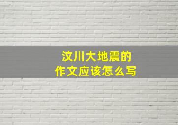 汶川大地震的作文应该怎么写