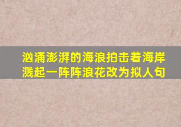 汹涌澎湃的海浪拍击着海岸溅起一阵阵浪花改为拟人句