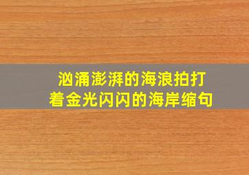 汹涌澎湃的海浪拍打着金光闪闪的海岸缩句