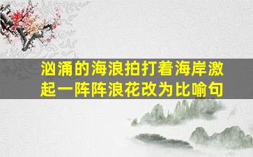 汹涌的海浪拍打着海岸激起一阵阵浪花改为比喻句