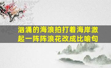 汹涌的海浪拍打着海岸激起一阵阵浪花改成比喻句