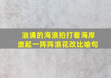 汹涌的海浪拍打着海岸激起一阵阵浪花改比喻句