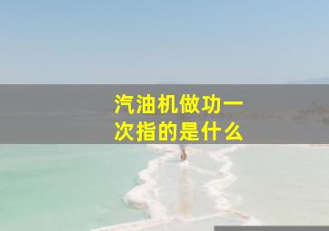 汽油机做功一次指的是什么