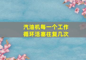 汽油机每一个工作循环活塞往复几次