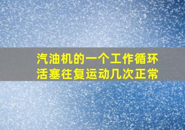 汽油机的一个工作循环活塞往复运动几次正常