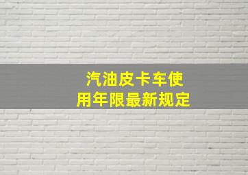 汽油皮卡车使用年限最新规定