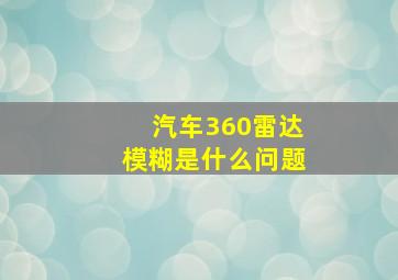 汽车360雷达模糊是什么问题