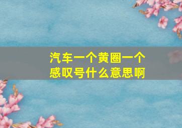 汽车一个黄圈一个感叹号什么意思啊