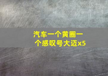 汽车一个黄圈一个感叹号大迈x5