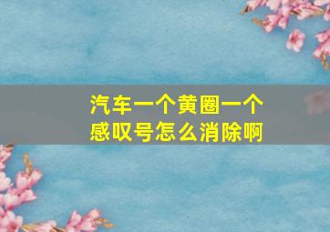 汽车一个黄圈一个感叹号怎么消除啊