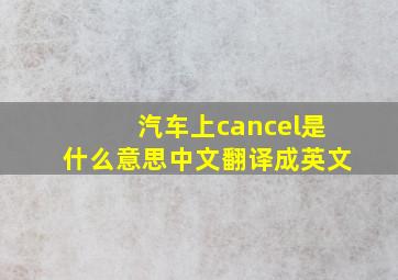 汽车上cancel是什么意思中文翻译成英文