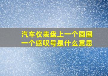 汽车仪表盘上一个圆圈一个感叹号是什么意思