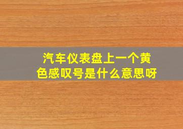 汽车仪表盘上一个黄色感叹号是什么意思呀